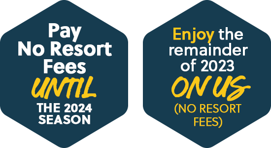 Pay No Resort Fees until 2024 Season AND Enjoy the remainder of 2023 on Us!